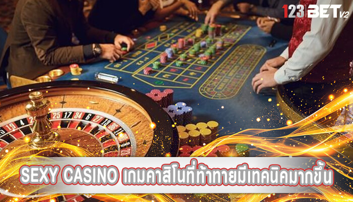 sexy casino เกมคาสิโนที่ท้าทายมีเทคนิคมากขึ้น