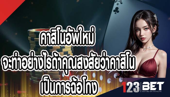 คาสิโนอัพใหม่ จะทำอย่างไรถ้าคุณสงสัยว่าคาสิโน