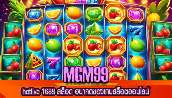 hotlive 1688 สล็อต อนาคตของเกมสล็อตออนไลน์